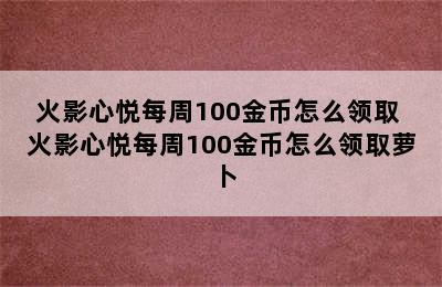 火影心悦每周100金币怎么领取 火影心悦每周100金币怎么领取萝卜